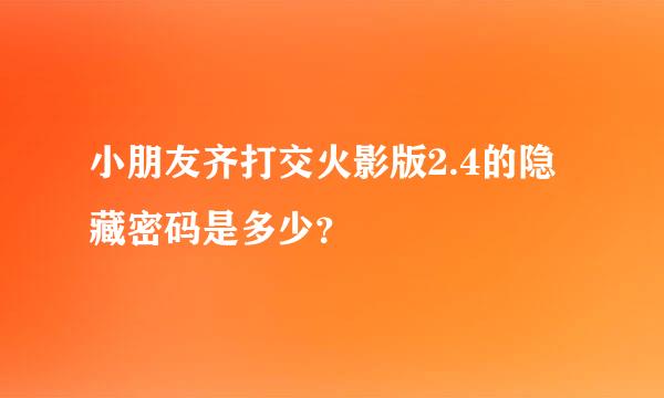 小朋友齐打交火影版2.4的隐藏密码是多少？