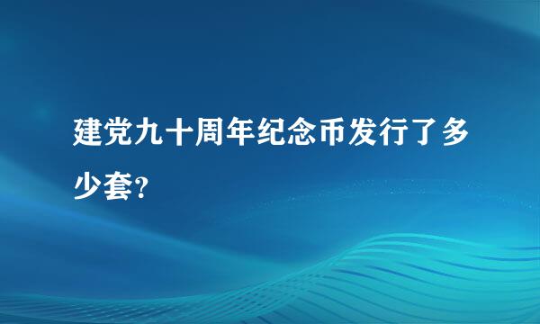 建党九十周年纪念币发行了多少套？