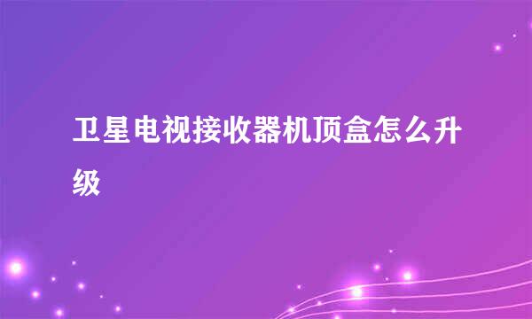 卫星电视接收器机顶盒怎么升级