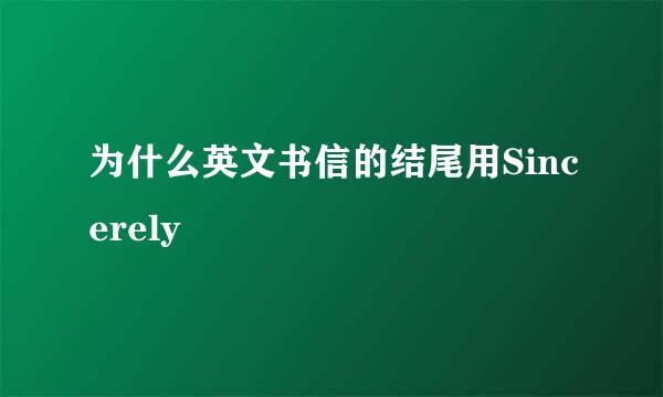 为什么英文书信的结尾用Sincerely