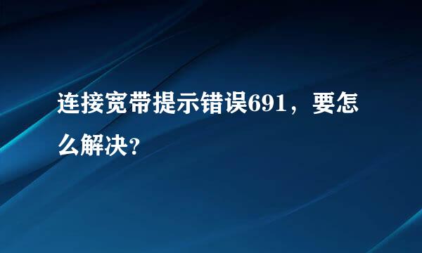 连接宽带提示错误691，要怎么解决？