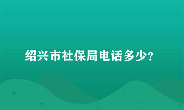 绍兴市社保局电话多少？