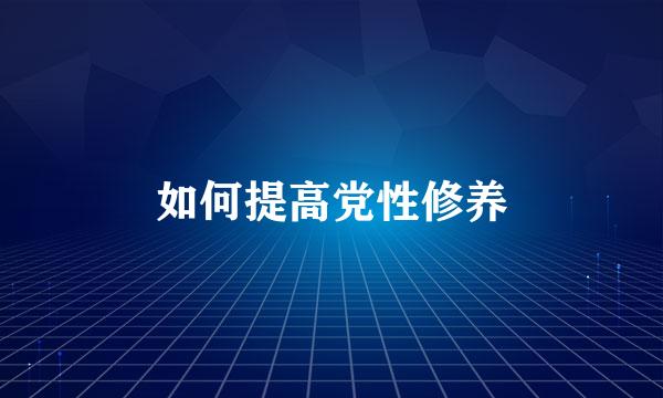 如何提高党性修养