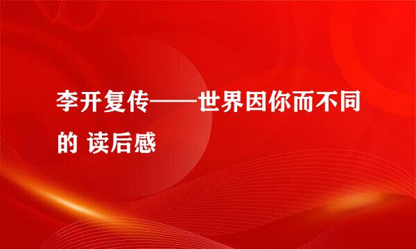 李开复传——世界因你而不同的 读后感