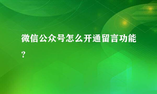 微信公众号怎么开通留言功能？