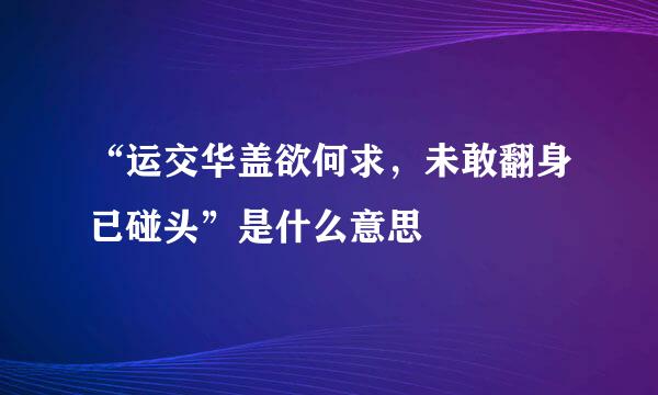 “运交华盖欲何求，未敢翻身已碰头”是什么意思