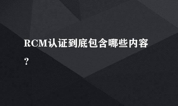 RCM认证到底包含哪些内容？