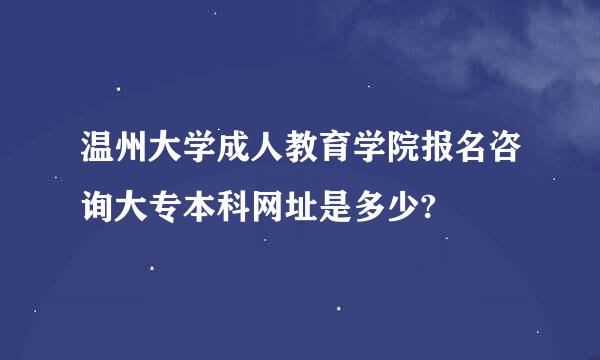 温州大学成人教育学院报名咨询大专本科网址是多少?