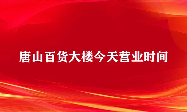 唐山百货大楼今天营业时间