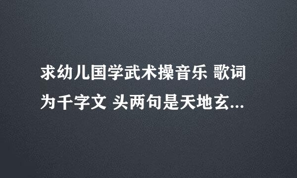 求幼儿国学武术操音乐 歌词为千字文 头两句是天地玄黄 宇宙洪荒。