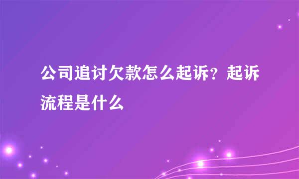 公司追讨欠款怎么起诉？起诉流程是什么