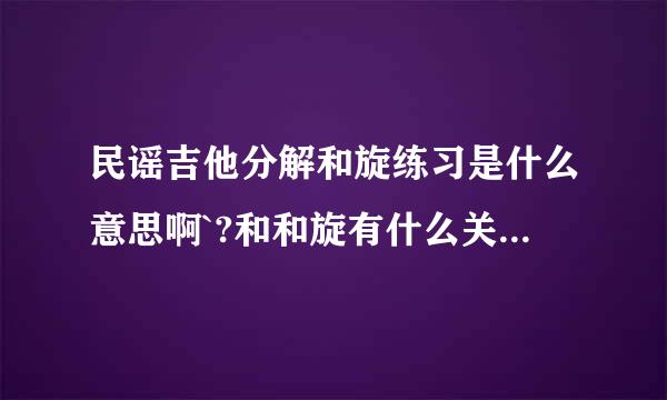 民谣吉他分解和旋练习是什么意思啊`?和和旋有什么关系啊``