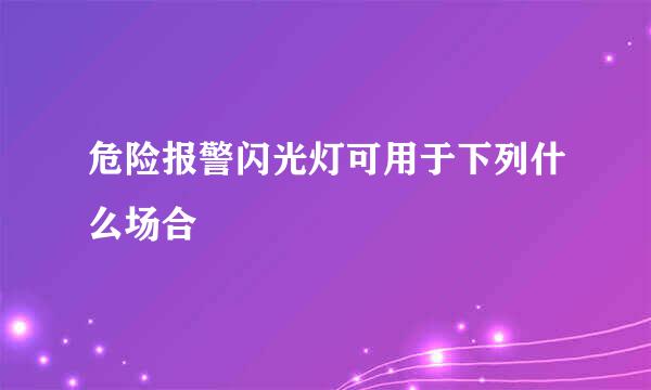 危险报警闪光灯可用于下列什么场合