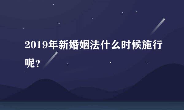 2019年新婚姻法什么时候施行呢？