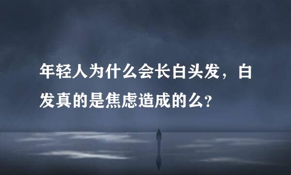 年轻人为什么会长白头发，白发真的是焦虑造成的么？