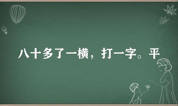 八十多了一横，打一字。平