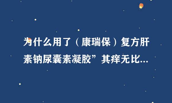 为什么用了（康瑞保）复方肝素钠尿囊素凝胶”其痒无比还发红！？