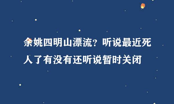 余姚四明山漂流？听说最近死人了有没有还听说暂时关闭