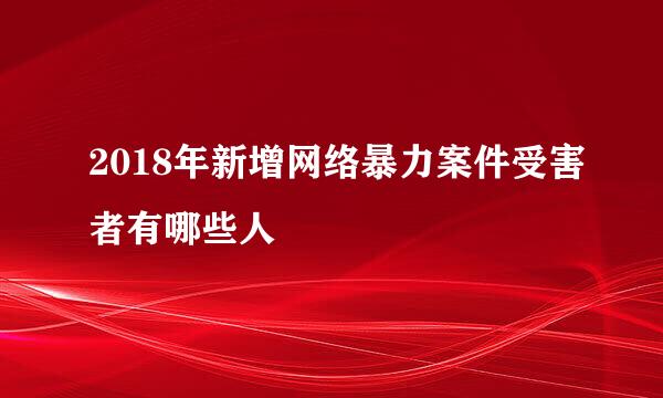 2018年新增网络暴力案件受害者有哪些人