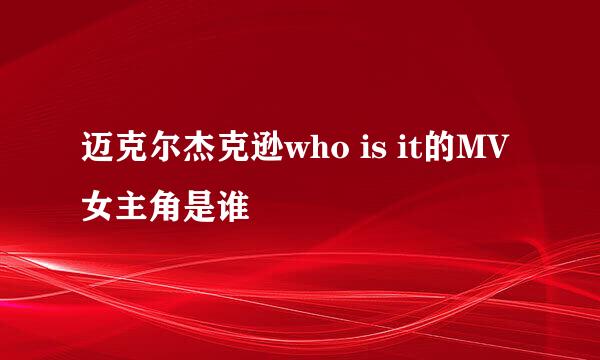 迈克尔杰克逊who is it的MV女主角是谁