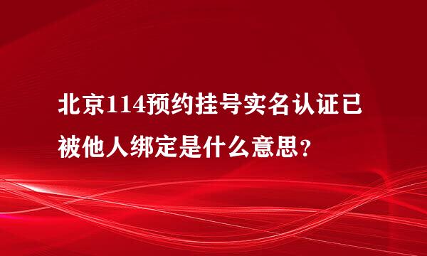 北京114预约挂号实名认证已被他人绑定是什么意思？