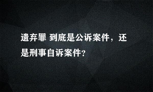 遗弃罪 到底是公诉案件，还是刑事自诉案件？