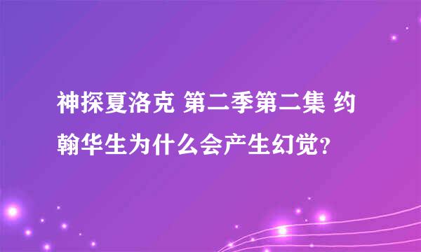 神探夏洛克 第二季第二集 约翰华生为什么会产生幻觉？