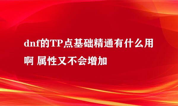 dnf的TP点基础精通有什么用啊 属性又不会增加