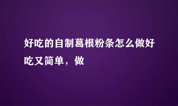 好吃的自制葛根粉条怎么做好吃又简单，做