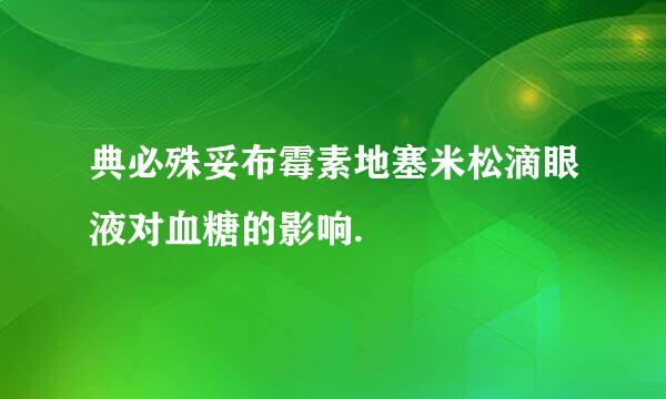 典必殊妥布霉素地塞米松滴眼液对血糖的影响.