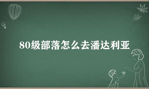 80级部落怎么去潘达利亚