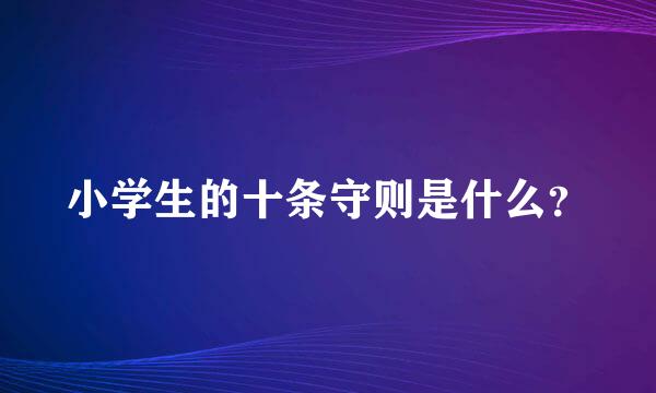 小学生的十条守则是什么？