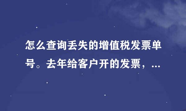 怎么查询丢失的增值税发票单号。去年给客户开的发票，他说丢了，让给查查发票号？票是厂家开的，我不懂