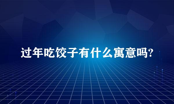 过年吃饺子有什么寓意吗?