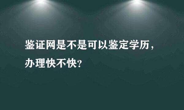 鉴证网是不是可以鉴定学历，办理快不快？