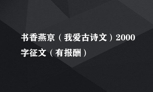 书香燕京（我爱古诗文）2000字征文（有报酬）