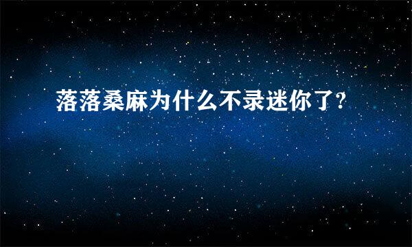 落落桑麻为什么不录迷你了?