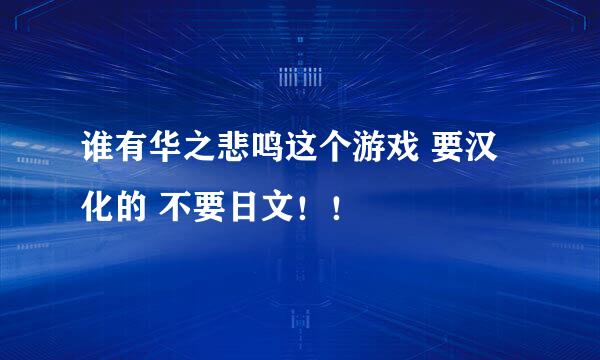 谁有华之悲鸣这个游戏 要汉化的 不要日文！！