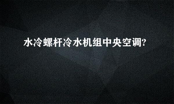 水冷螺杆冷水机组中央空调?