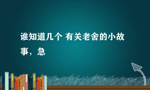 谁知道几个 有关老舍的小故事，急