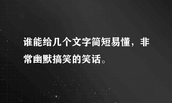 谁能给几个文字简短易懂，非常幽默搞笑的笑话。