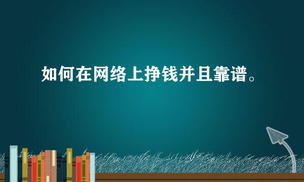 如何在网络上挣钱并且靠谱。