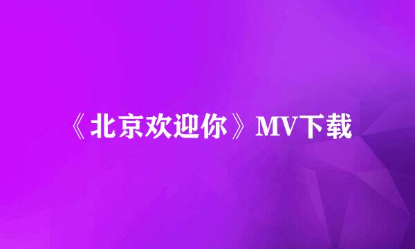 《北京欢迎你》MV下载