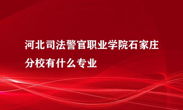 河北司法警官职业学院石家庄分校有什么专业