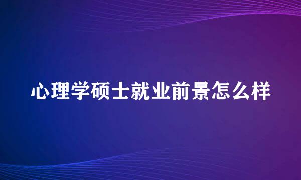 心理学硕士就业前景怎么样