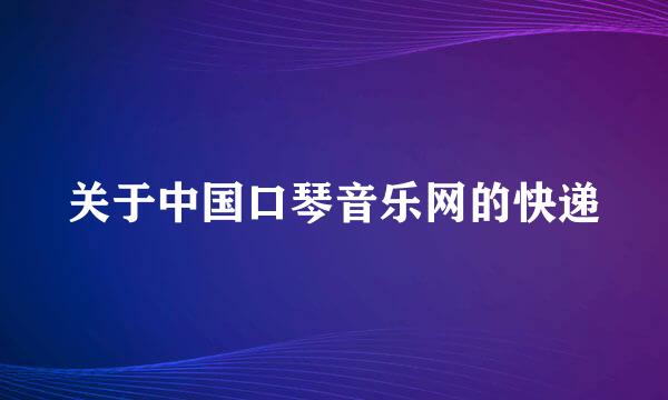 关于中国口琴音乐网的快递