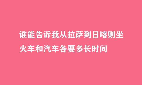 谁能告诉我从拉萨到日喀则坐火车和汽车各要多长时间