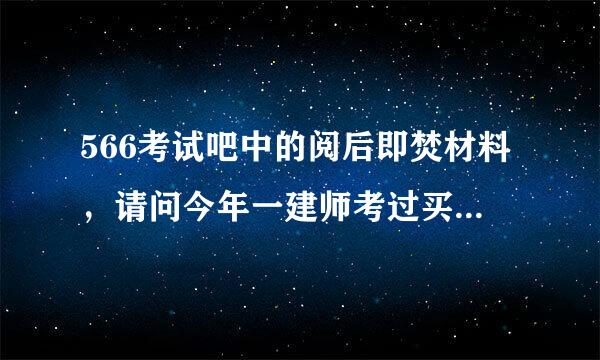 566考试吧中的阅后即焚材料，请问今年一建师考过买了的人说下，这个有用吗？一套卷子一百多很贵啊。