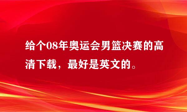 给个08年奥运会男篮决赛的高清下载，最好是英文的。