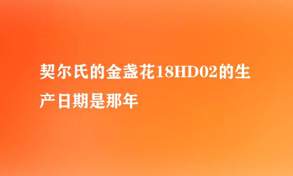 契尔氏的金盏花18HD02的生产日期是那年